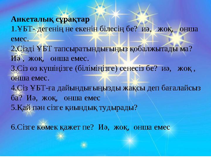 Анкеталық сұрақтар 1.ҰБТ- дегенің не екенін білесің бе? иә, жоқ, онша емес. 2.Сізді ҰБТ тапсыратындығыңыз қобалжытады ма?