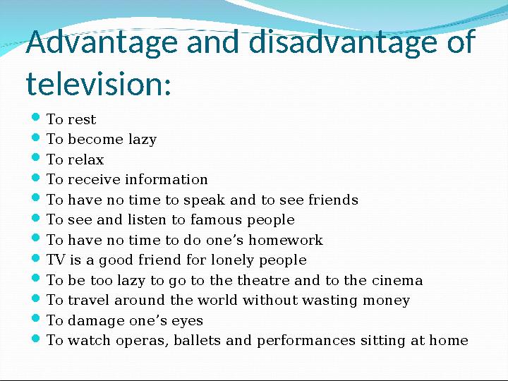 Advantage and disadvantage of television:  To rest  To become lazy  To relax  To receive information  To have no time to s