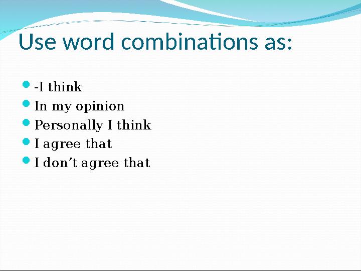 Use word combinations as:  -I think  In my opinion  Personally I think  I agree that  I don’t agree that