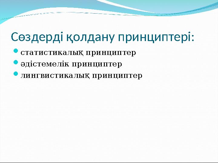 Сөздерді қолдану принциптері:  статистикалық принциптер  әдістемелік принциптер  лингвистикалық принциптер