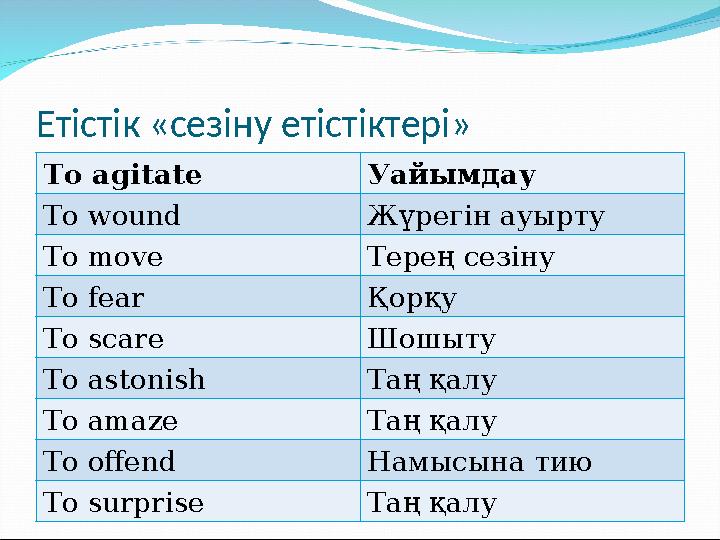 Етістік «сезіну етістіктері» To agitate Уайымдау To wound Жүрегін ауырту To move Терең сезіну To fear Қорқу To scare Шошыту To a