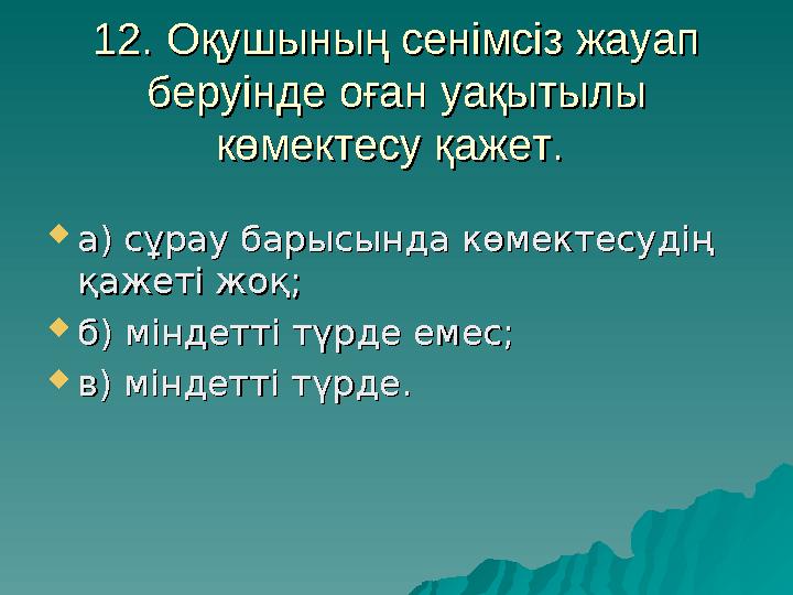 12. Оқушының сенімсіз жауап 12. Оқушының сенімсіз жауап беруінде оған уақытылы беруінде оған уақытылы көмектесу қажет. көмекте