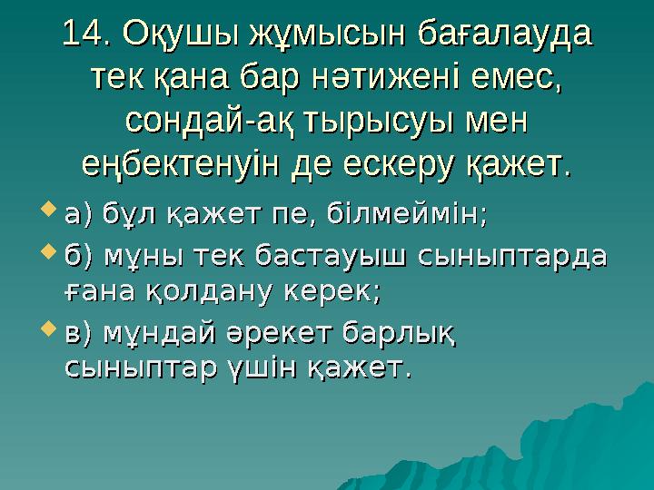 14. Оқушы жұмысын бағалауда 14. Оқушы жұмысын бағалауда тек қана бар нәтижені емес, тек қана бар нәтижені емес, сондай-ақ тыры