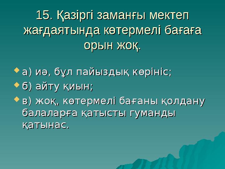 15. Қазіргі заманғы мектеп 15. Қазіргі заманғы мектеп жағдаятында көтермелі бағаға жағдаятында көтермелі бағаға орын жоқ.орын