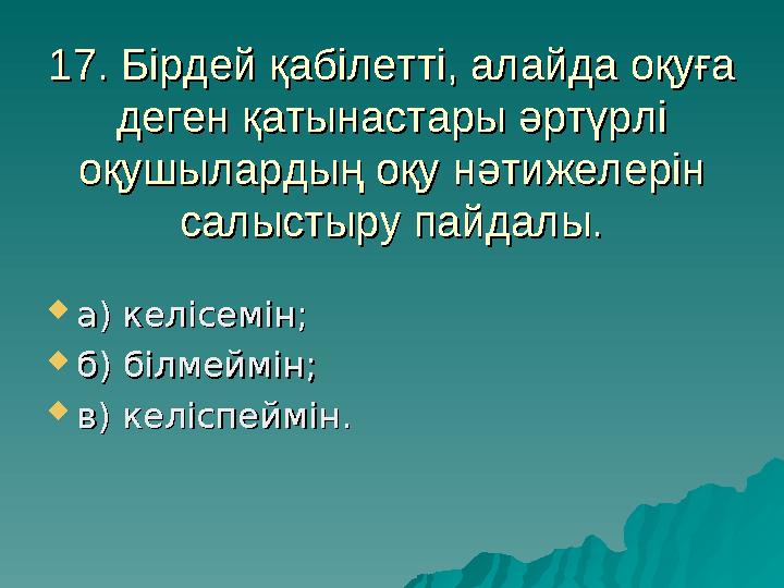 17. Бірдей қабілетті, алайда оқуға 17. Бірдей қабілетті, алайда оқуға деген қатынастары әртүрлі деген қатынастары әртүрлі оқуш