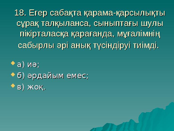 18. Егер сабақта қарама-қарсылықты 18. Егер сабақта қарама-қарсылықты сұрақ талқыланса, сыныптағы шулы сұрақ талқыланса, сыныпт