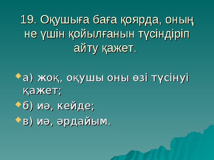 19. Оқушыға баға қоярда, оның 19. Оқушыға баға қоярда, оның не үшін қойылғанын түсіндіріп не үшін қойылғанын түсіндіріп айту қ