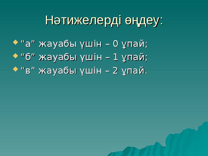 Нәтижелерді өңдеу:Нәтижелерді өңдеу:  ““ а” жауабы үшін – 0 ұпай;а” жауабы үшін – 0 ұпай;  ““ б” жауабы үшін – 1 ұпай;б” жауаб