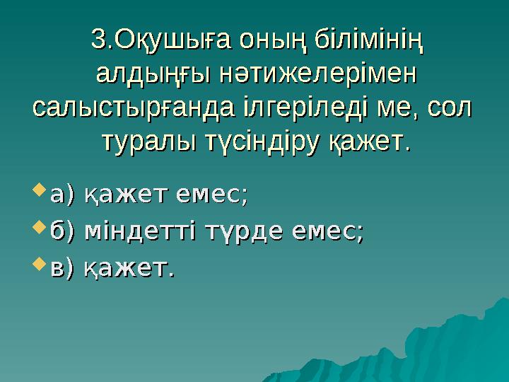 3.Оқушыға оның білімінің 3.Оқушыға оның білімінің алдыңғы нәтижелерімен алдыңғы нәтижелерімен салыстырғанда ілгеріледі ме, сол