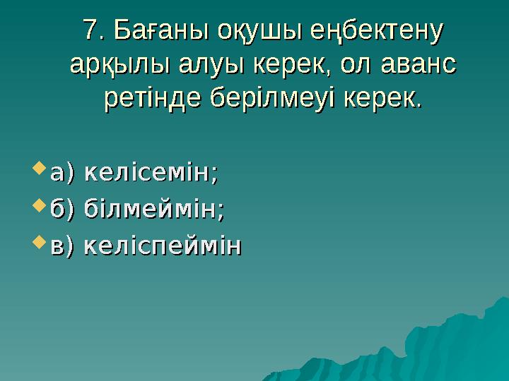 7. Бағаны оқушы еңбектену 7. Бағаны оқушы еңбектену арқылы алуы керек, ол аванс арқылы алуы керек, ол аванс ретінде берілмеуі