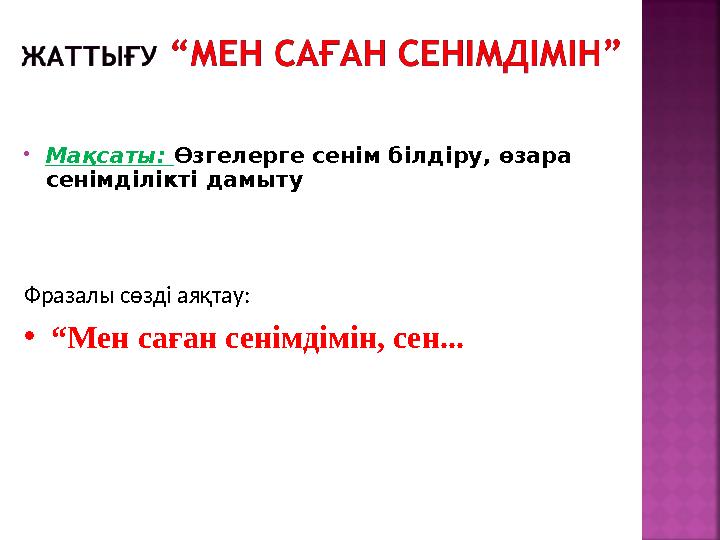  Мақсаты: Өзгелерге сенім білдіру, өзара сенімділікті дамыту Фразалы сөзді аяқтау: • “ Мен саған сенімдімін, сен...