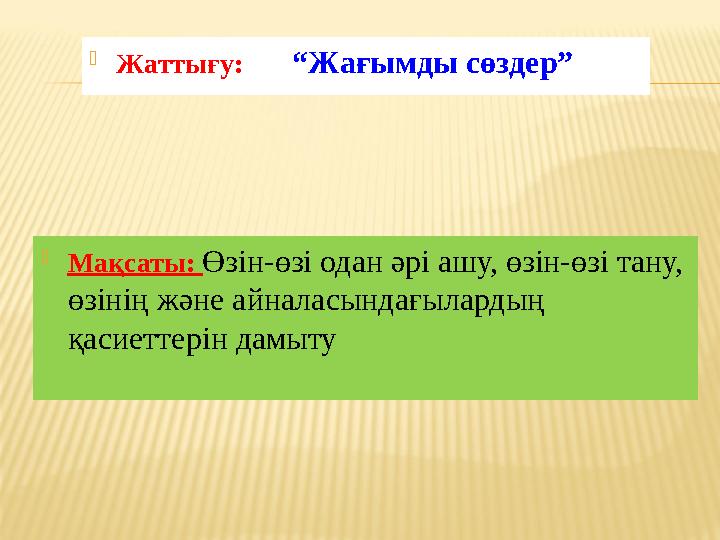  Мақсаты: Өзін-өзі одан әрі ашу, өзін-өзі тану, өзінің және айналасындағылардың қасиеттерін дамыту  Жаттығу: “Жағымд