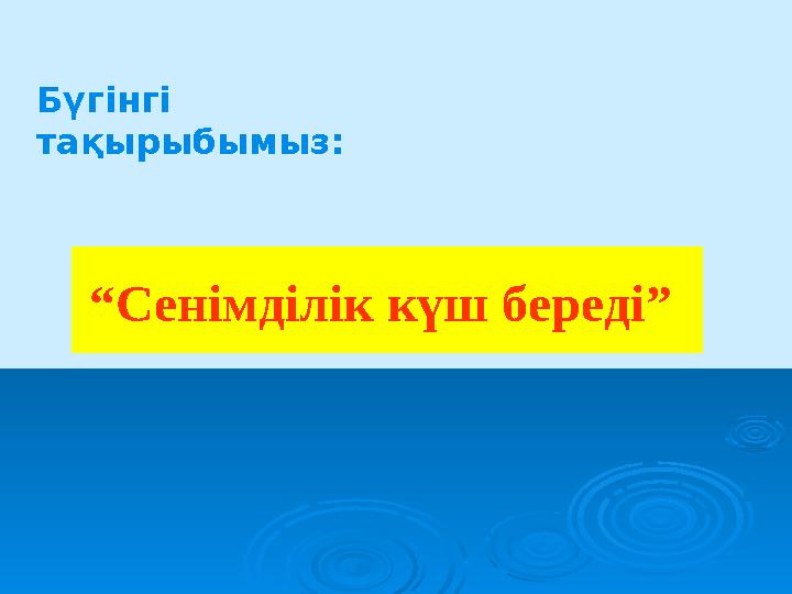 Бүгінгі тақырыбымыз: “ Сенімділік күш береді”