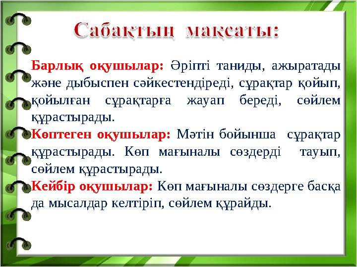 Барлық оқушылар: Әріпті таниды, ажыратады және дыбыспен сәйкестендіреді, сұрақтар қойып, қойылған сұрақтарға жауап