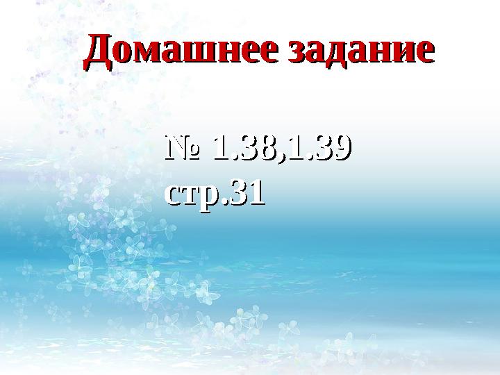 Домашнее заданиеДомашнее задание № № 1.38,1.391.38,1.39 стр.31стр.31