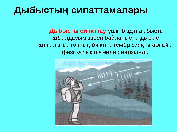 Дыбыстың сипаттамалары Дыбысты сипаттау үшін біздің дыбысты қабылдауымызбен байланысты дыбыс қаттылығы, тонның биікті