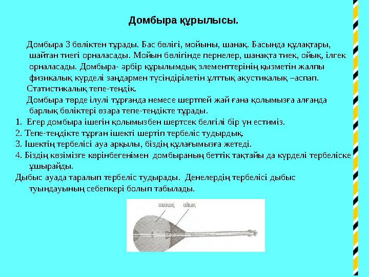 Домбыра құрылысы. Домбыра 3 бөліктен тұрады. Бас бөлігі, мойыны, шанақ. Басында құлақтары, шайтан тиегі орналасады. Мойын