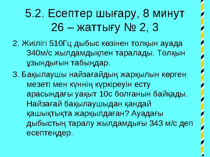 5.2. Есептер шығару, 8 минут 26 – жаттығу № 2, 3 2. Жиілігі 510Гц дыбыс көзінен толқын ауада 340м/с жылдамдықпен таралады. Толқ