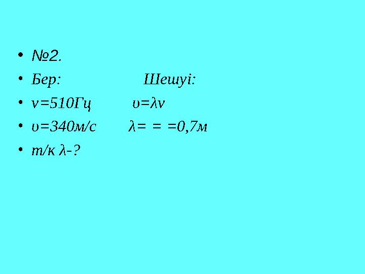 • № 2. • Бер: Шешуі: • ν=510Гц υ=λν • υ=340м/с λ= = =0,7м • т/к λ-?