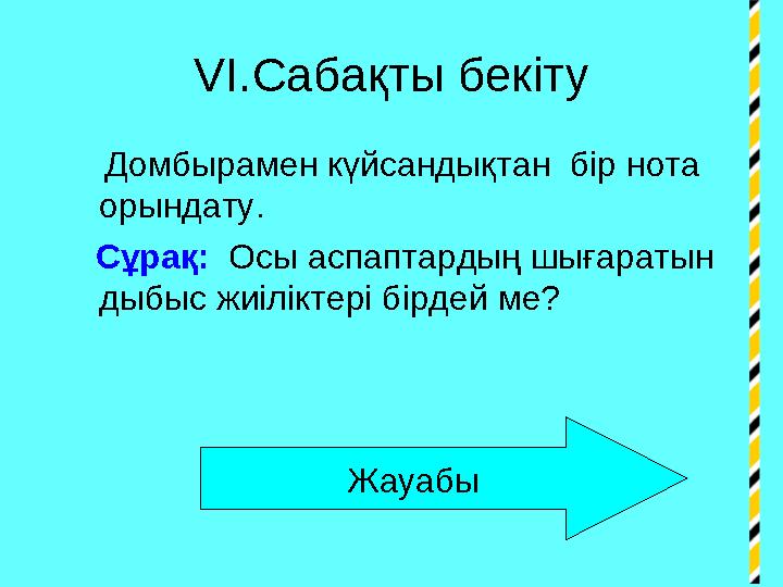 VI .Сабақты бекіту Домбырамен күйсандықтан бір нота орындату. Сұрақ: Осы аспаптардың шығаратын дыбыс жиілікте