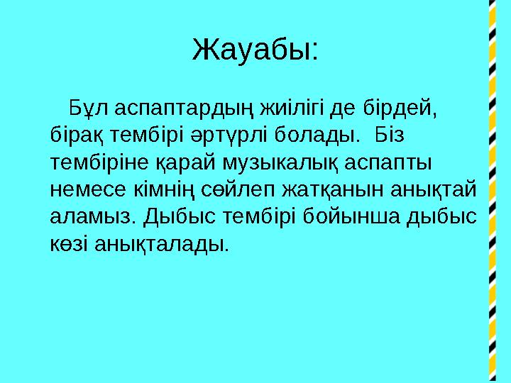 Жауабы: Бұл аспаптардың жиілігі де бірдей, бірақ тембірі әртүрлі болады. Біз тембіріне қарай музыкалық аспапты немесе