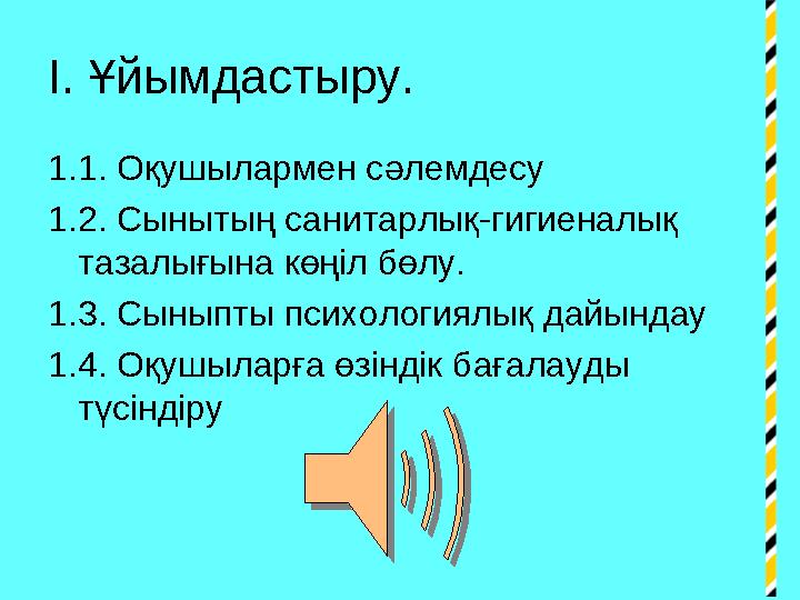 І. Ұйымдастыру. 1.1. Оқушылармен сәлемдесу 1.2. Сынытың санитарлық-гигиеналық тазалығына көңіл бөлу. 1.3. Сыныпты психологиялық