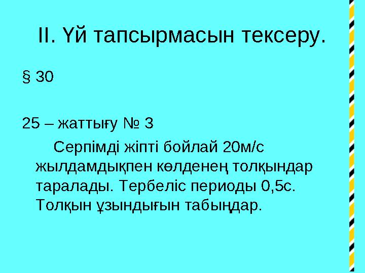 ІІ. Үй тапсырмасын тексеру. § 30 25 – жаттығу № 3 Серпімді жіпті бойлай 20м/с жылдамдықпен көлденең толқындар тарала