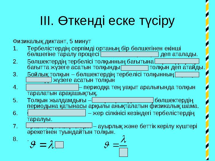 ІІІ. Өткенді еске түсіру Физикалық диктант, 5 минут 1. Тербелістердің серпімді ортаның бір бөлшегінен екінші бөлшегіне таралу п