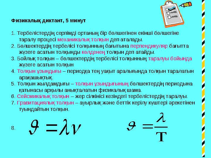 Физикалық диктант, 5 минут 1. Тербелістердің серпімді ортаның бір бөлшегінен екінші бөлшегіне таралу процесі механикалық толқы