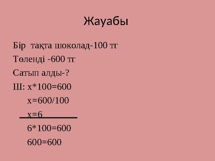 Жауабы Бір тақта шоколад-100 тг Төленді -600 тг Сатып алды-? Ш: х*100=600 х=600/100 х=6 6*100=600