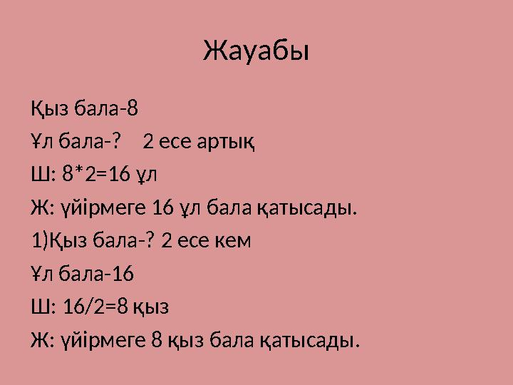 Жауабы Қыз бала-8 Ұл бала-? 2 есе артық Ш: 8*2=16 ұл Ж: үйірмеге 16 ұл бала қатысады. 1)Қыз бала-? 2 есе кем Ұл бала-16 Ш: 16