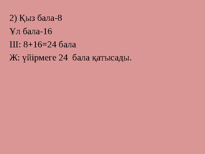 2) Қыз бала-8 Ұл бала-16 Ш: 8+16=24 бала Ж: үйірмеге 24 бала қатысады.