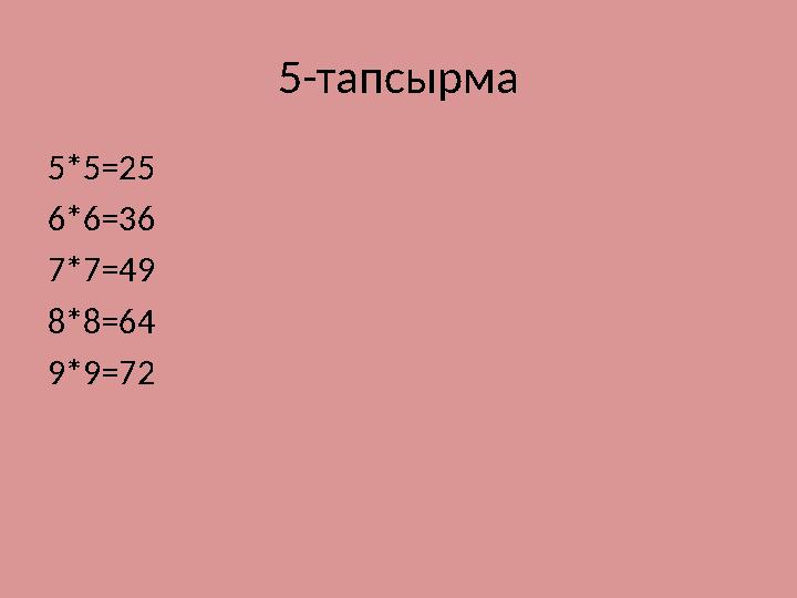 5-тапсырма 5*5=25 6*6=36 7*7=49 8*8=64 9*9=72