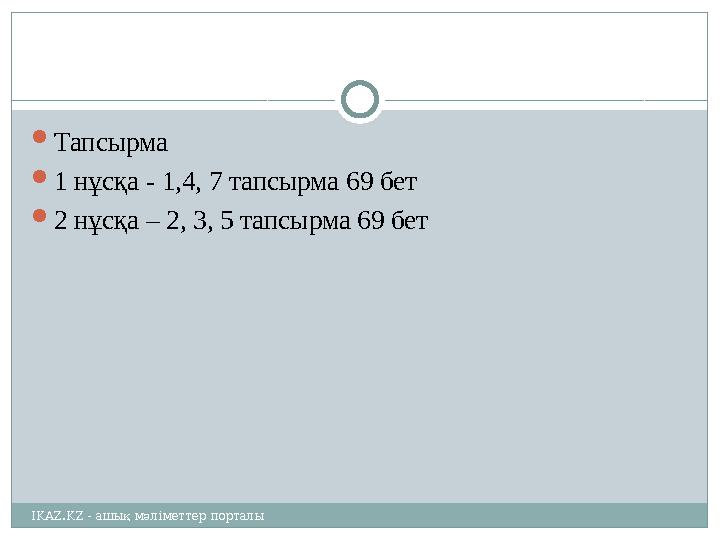  Тапсырма  1 нұсқа - 1,4, 7 тапсырма 69 бет  2 нұсқа – 2, 3, 5 тапсырма 69 бет IKAZ.KZ - ашық мәліметтер порталы