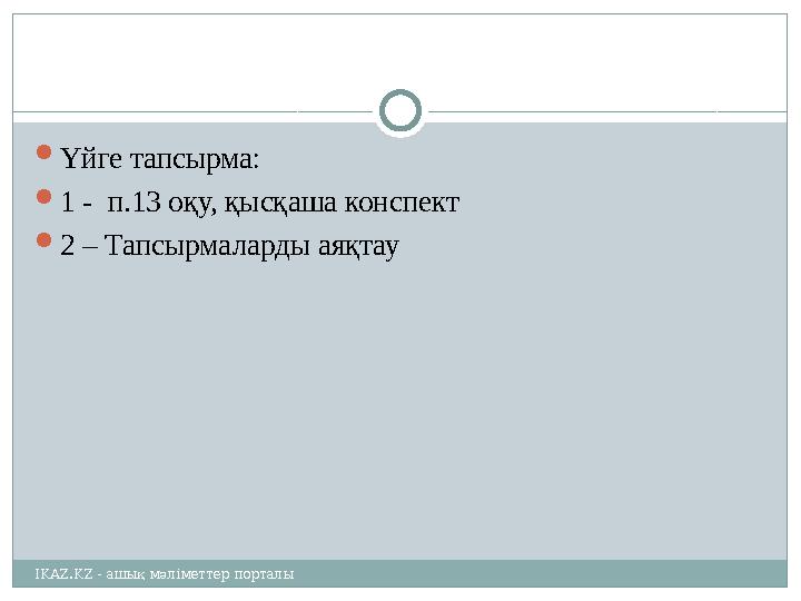  Үйге тапсырма:  1 - п.13 оқу, қысқаша конспект  2 – Тапсырмаларды аяқтау IKAZ.KZ - ашық мәліметтер порталы