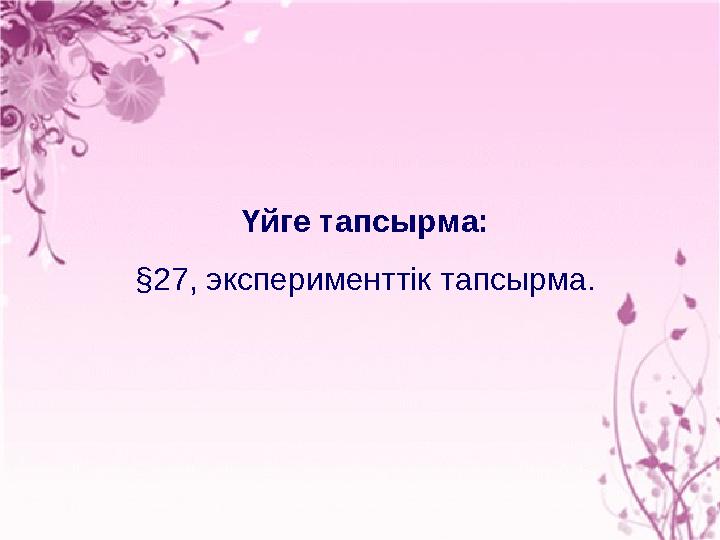 Үйге тапсырма: § 27, эксперименттік тапсырма.