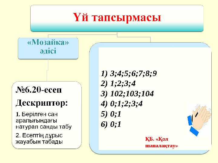 1) 3;4;5;6;7;8;9 2) 1;2;3;4 3) 102;103;104 4) 0;1;2;3;4 5) 0;1 6) 0;1 ҚБ. «Қол шапалақтау»