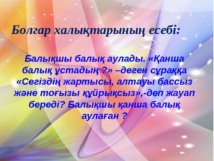 Болгар халықтарының есебі: Балықшы балық аулады. «Қанша балық ұстадың ?» –деген сұраққа «Сегіздің жартысы, алтауы бассыз және