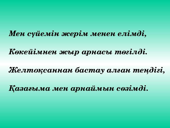 Мен сүйемін жерім менен елімді, Көкейімнен жыр арнасы төгілді. Желтоқсаннан бастау алған теңдігі, Қазағыма мен арнаймын сөзімді.