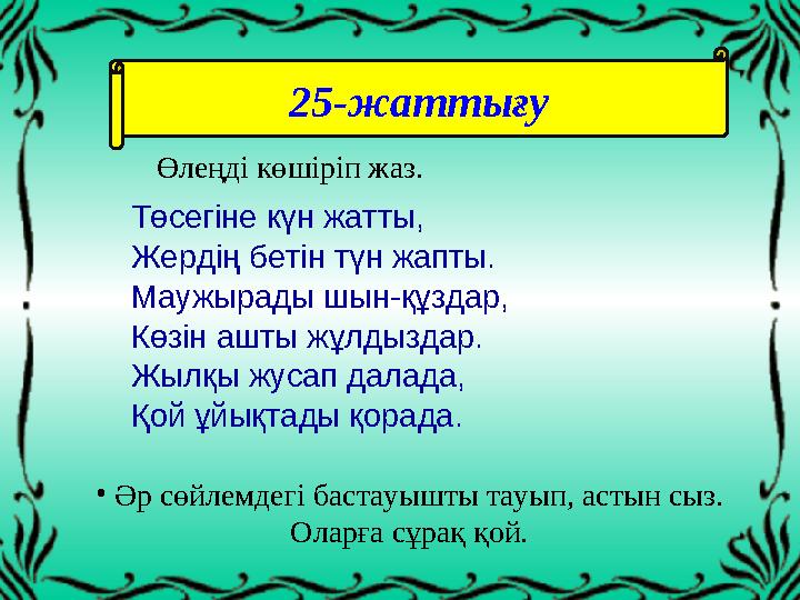 Төсегіне күн жатты, Жердің бетін түн жапты. Маужырады шын-құздар, Көзін ашты жұлдыздар. Жылқы жусап далада, Қой ұйықтады қорада.