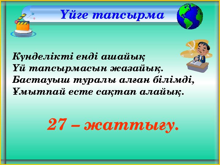 Үйге тапсырма Күнделікті енді ашайық Үй тапсырмасын жазайық. Бастауыш туралы алған білімді, Ұмытпай есте сақтап алайық. 27 –