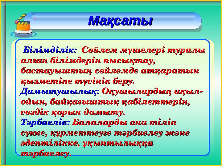 Білімділік:Білімділік: Сөйлем мүшелері туралы Сөйлем мүшелері туралы алған білімдерін пысықтау, алған білімдерін пысықта