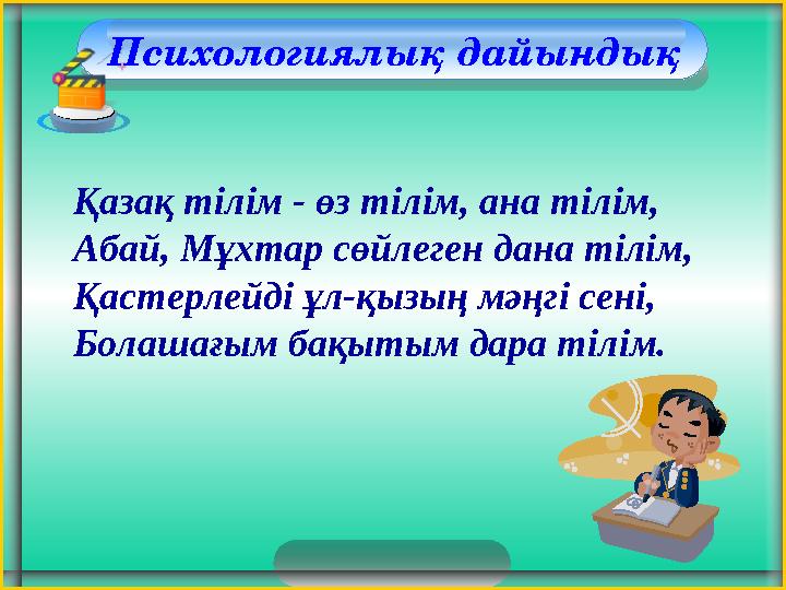 Психологиялық дайындық Қазақ тілім - өз тілім, ана тілім, Абай, Мұхтар сөйлеген дана тілім, Қастерлейді ұл-қызың мәңгі сені,