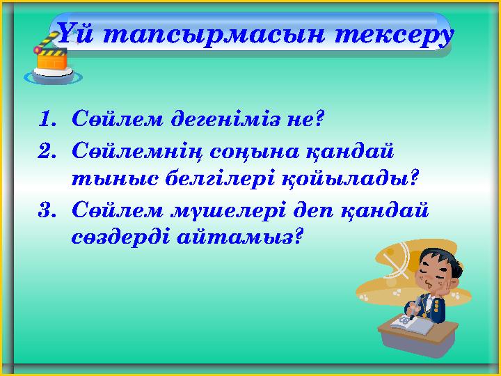 Үй тапсырмасын тексеру 1. Сөйлем дегеніміз не? 2. Сөйлемнің соңына қандай тыныс белгілері қойылады? 3. Сөйлем мүшелері деп қа