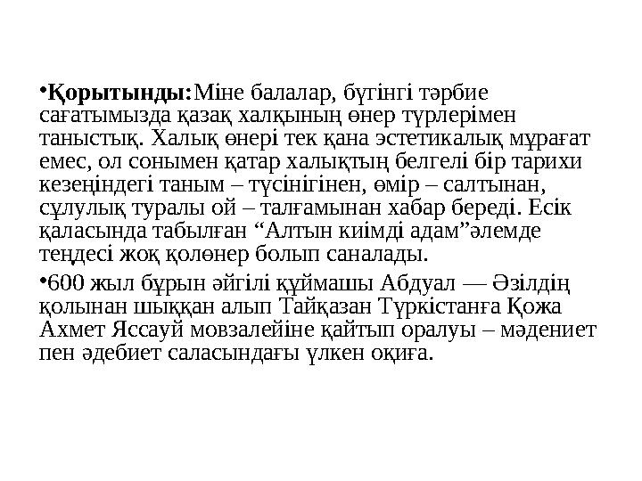 • Қорытынды: Міне балалар, бүгінгі тәрбие сағатымызда қазақ халқының өнер түрлерімен таныстық. Халық өнері тек қана эстетика