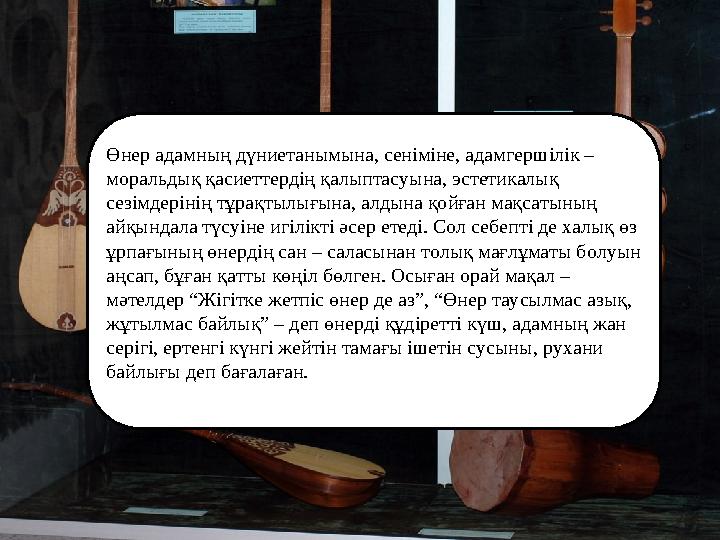 Өнер адамның дүниетанымына, сеніміне, адамгершілік – моральдық қасиеттердің қалыптасуына, эстетикалық сезімдерінің тұрақтылығы