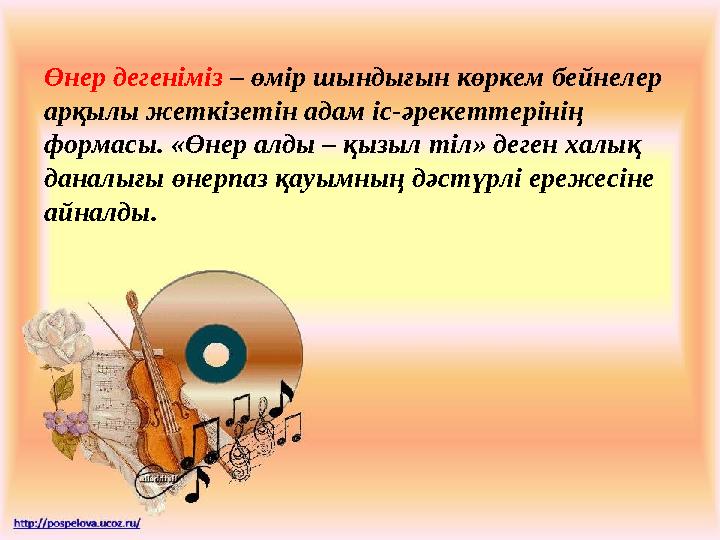 Өнер дегеніміз – өмір шындығын көркем бейнелер арқылы жеткізетін адам іс-әрекеттерінің формасы. «Өнер алды – қызыл тіл» деген