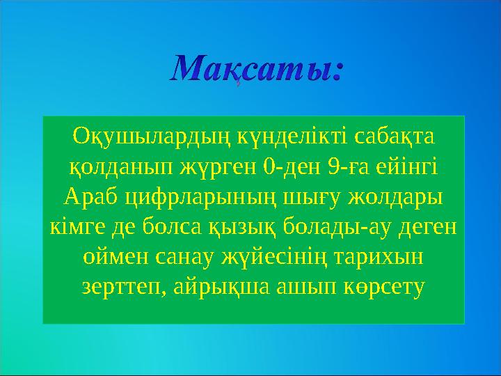 Оқушылардың күнделікті сабақта қолданып жүрген 0-ден 9-ға ейінгі Араб цифрларының шығу жолдары кімге де болса қызық болады-ау