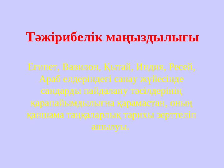 Тәжірибелік маңыздылығы Египет, Вавилон, Қытай, Индия, Ресей, Араб елдеріндегі санау жүйесінде сандарды пайдалану тәсілдерінің