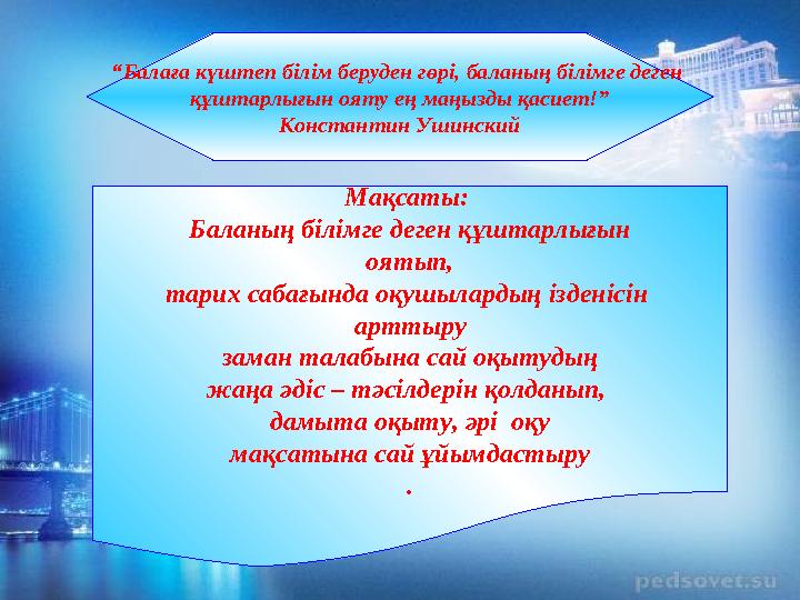 “ Балаға күштеп білім беруден гөрі, баланың білімге деген құштарлығын ояту ең маңызды қасиет!” Константин Ушинский Мақсаты: Ба